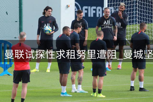 曼联试探性求租努里遭阻 曼城坚持强制买断条款